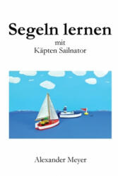 Segeln lernen mit Käpten Sailnator - Alexander Meyer (ISBN: 9781545300411)