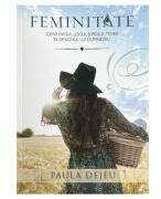 Feminitate. Identitatea, locul si rolul femeii in designul lui Dumnezeu - Paula Dejeu (ISBN: 9786060311874)