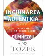 Inchinarea autentica. Calea spre o mai mare unire cu Dumnezeu - A. W. Tozer (ISBN: 9786306521180)