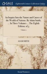 An Inquiry Into the Nature and Causes of the Wealth of Nations. by Adam Smith . . . in Three Volumes . . . the Eighth Edition. of 3; Volume 2 (ISBN: 9781379291732)