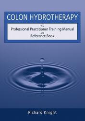 Colon Hydrotherapy: The Professional Practitioner Training Manual and Reference Book (ISBN: 9780952439233)