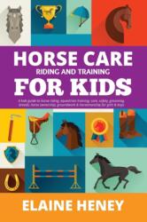 Horse Care, Riding & Training for Kids age 6 to 11 - A kids guide to horse riding, equestrian training, care, safety, grooming, breeds, horse ownershi - Elaine Heney (ISBN: 9780955265334)
