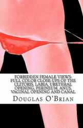 Forbidden Female Views: Full Color Close-Ups of the Clitoris, Labia, Urethral Opening, Perineum, Anus, Vaginal Opening and Canal - Douglas O'Brian (2010)