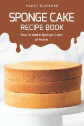 Sponge Cake Recipe Book: How to Make Sponge Cake at Home - Nancy Silverman (2019)