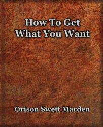 How To Get What You Want - Orison Swett Marden (2006)