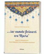 „. . . iar numele Fecioarei era Maria - Maica Domnului din perspectiva interreligioasa - Vasile Postolachi (ISBN: 9786303010656)