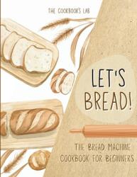 Let's Bread! -The Bread Machine Cookbook for Beginners: The Ultimate 100 + 1 No-Fuss and Easy to Follow Bread Machine Recipes Guide for Your Tasty Home (ISBN: 9781914128363)