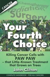 Your Fourth Choice: Killing Cancer Cells with Paw Paw - that Little-Known Treatment that Grows on Trees (ISBN: 9780976084693)