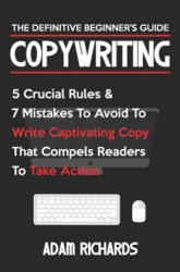 Copywriting: The Definitive Beginner's Guide: 5 Crucial Rules & 7 Mistakes to Avoid to Write Captivating Copy That Compels Readers - Adam Richards (ISBN: 9781798113837)