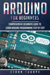 Arduino for Beginners: Comprehensive Beginners Guide to Learn Arduino Programming Step by Step - Ethan Thorpe (ISBN: 9781081547776)