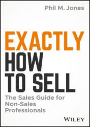 Exactly How to Sell - The Sales Guide for Non-Sales Professionals - Phil M. Jones (ISBN: 9781119473459)