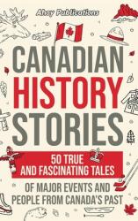 Canadian History Stories: 50 True and Fascinating Tales of Major Events and People from Canada's Past (ISBN: 9781961217768)