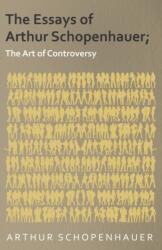 The Essays of Arthur Schopenhauer; The Art of Controversy - Arthur Schopenhauer (ISBN: 9781473323889)