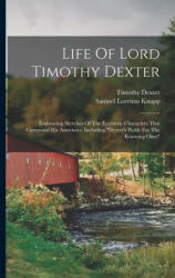 Life Of Lord Timothy Dexter: Embracing Sketches Of The Eccentric Characters That Composed His Associates, Including dexter's Pickle For The Knowing - Timothy Dexter (ISBN: 9781015554313)