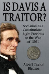 Is Davis a Traitor? : Secession as a Constitutional Right Previous to the War of 1861 - Albert Taylor Bledsoe (ISBN: 9780692358085)