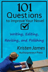 101 Questions to Improve Your Novel: for Writing, Editing, Revising, and Polishing - Kristen James (ISBN: 9780692448717)