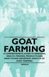 Goat Farming - A Comprehensive Guide to Breeding, Health, Feeding, Products and Many Other Important Aspects of Goat Farming - Various (ISBN: 9781446535516)