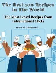 The Best 100 Recipes in The World: The Most Loved Recipes from International Chefs (ISBN: 9781805478911)