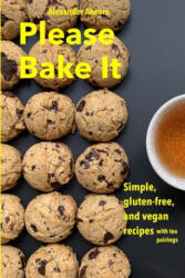 Please Bake It: Simple, gluten-free, and vegan recipes - Alexander Ahearn (ISBN: 9781695826212)