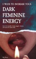 5 Ways to Increase Your Dark Feminine Energy: How To Be Irresistible, Develop Magnetic Charisma, And Become The Femme Fatale (ISBN: 9789893544051)