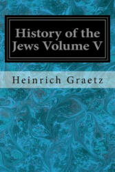 History of the Jews Volume V - Heinrich Graetz (2017)