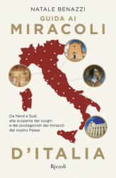 Guida ai miracoli d'Italia. Da Nord a Sud, alla scoperta dei luoghi e dei protagonisti dei miracoli del nostro Paese - Natale Benazzi (2021)