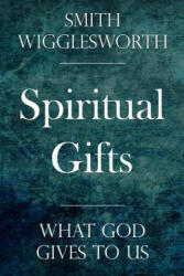 Spiritual Gifts: What God Gives to Us - Smith Wigglesworth (ISBN: 9781975991609)