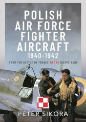 Polish Air Force Fighter Aircraft, 1940-1942: From the Battle of France to the Dieppe Raid - Sikora, Peter (ISBN: 9781399051026)