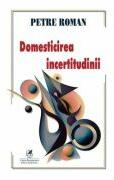 Domesticirea incertitudinii - Petre Roman (ISBN: 9786060573135)