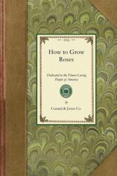 How to Grow Roses: Dedicated to the Flower-Loving People of America (ISBN: 9781429014328)