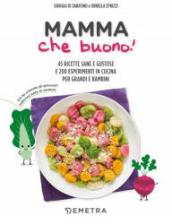 Mamma che buono! 45 ricette sane e gustose e 200 esperimenti in cucina per grandi e bambini - Giorgia Di Sabatino, Ornella Sprizzi (2019)