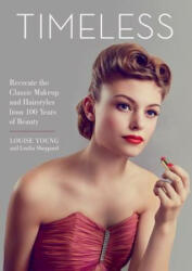 Timeless: Recreate the Classic Makeup and Hairstyles from 100 Years of Beauty - Louise Young, Loulia Sheppard (2018)