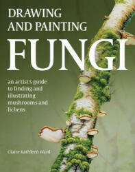 Drawing and Painting Fungi - Claire Kathleen Ward (2024)