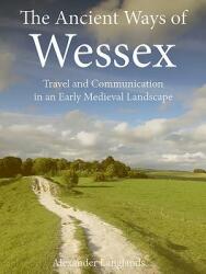 The Ancient Ways of Wessex: Travel and Communication in an Early Medieval Landscape (ISBN: 9781911188513)