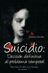 Suicidio: Decision Definitiva Al Problema Temporal: Para Dejar de Sufrir No Es Necesario Que Mueras. . . . (ISBN: 9781463346850)