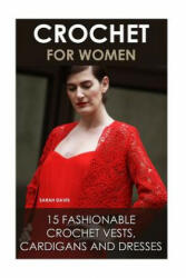Crochet For Women: 15 Fashionable Crochet Vests, Cardigans And Dresses: ( How To Crochet, Crochet Dress, Crochet Vests, Crochet Cardigans - Sarah Davis (2016)