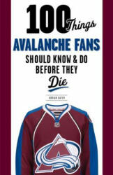 100 Things Avalanche Fans Should Know & Do Before They Die - Adrian Dater, Joe Sakic (ISBN: 9781629371719)