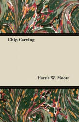 Chip Carving - Harris W. Moore (ISBN: 9781446072424)
