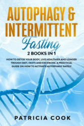 Autophagy and Intermittent Fasting 2 books in 1: How to DETOX your BODY, Live Healthier and Longer Trough Diet, Fasts and Excercise. A PRACTICAL Guide - Patricia Cook (2020)