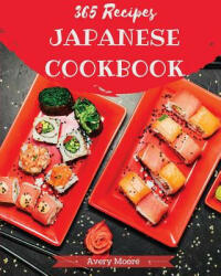 Japanese Cookbook 365: Tasting Japanese Cuisine Right in Your Little Kitchen! [japanese Ramen Cookbook, Japanese Soup Cookbook, Japanese Nood - Avery Moore (2018)