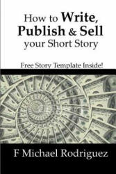 How to Write, Publish & Sell Your Short Story: Free Short Story Template Inside! - F Michael Rodriguez (ISBN: 9781539654834)