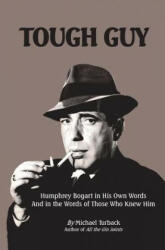 Tough Guy: Humphrey Bogart in His Own Words and in the Words of Those Who Knew Him - Michael Turback (ISBN: 9781490904016)