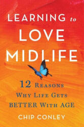 Learning to Love Midlife: 12 Reasons Why Life Gets Better with Age - CONLEY CHIP (ISBN: 9780316567022)