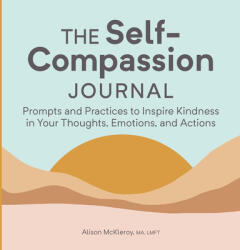 The Self-Compassion Journal: Prompts and Practices to Inspire Kindness in Your Thoughts Emotions and Actions (ISBN: 9781685396428)