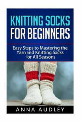 Knitting Socks for Beginners: Easy Steps to Mastering the Yarn and Knitting Socks for All Seasons - Anna Audley (ISBN: 9781542429054)