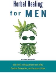 Herbal Healing for Men: Use Herbs to Rejuvenate Your Body Combat Exhaustion and Increase Libido (ISBN: 9781698907437)