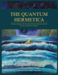 The Quantum Hermetica: A Documenting of the Parallels between Hermetic Occult Science and Modern Physics - Olivia Palmer, Joseph Patterson, Ethan Palmer (2018)