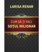 Cum sa-ti faci sotul milionar - Larisa Renar (ISBN: 9786066683159)