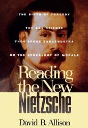 Reading the New Nietzsche: The Birth of Tragedy the Gay Science Thus Spoken Zarathustra and on the Genealogy of Morals (ISBN: 9780847689804)