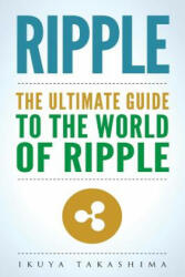 Ripple: The Ultimate Guide to the World of Ripple XRP, Ripple Investing, Ripple Coin, Ripple Cryptocurrency, Cryptocurrency - Ikuya Takashima (2018)